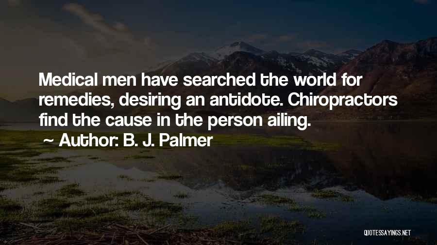 B. J. Palmer Quotes: Medical Men Have Searched The World For Remedies, Desiring An Antidote. Chiropractors Find The Cause In The Person Ailing.