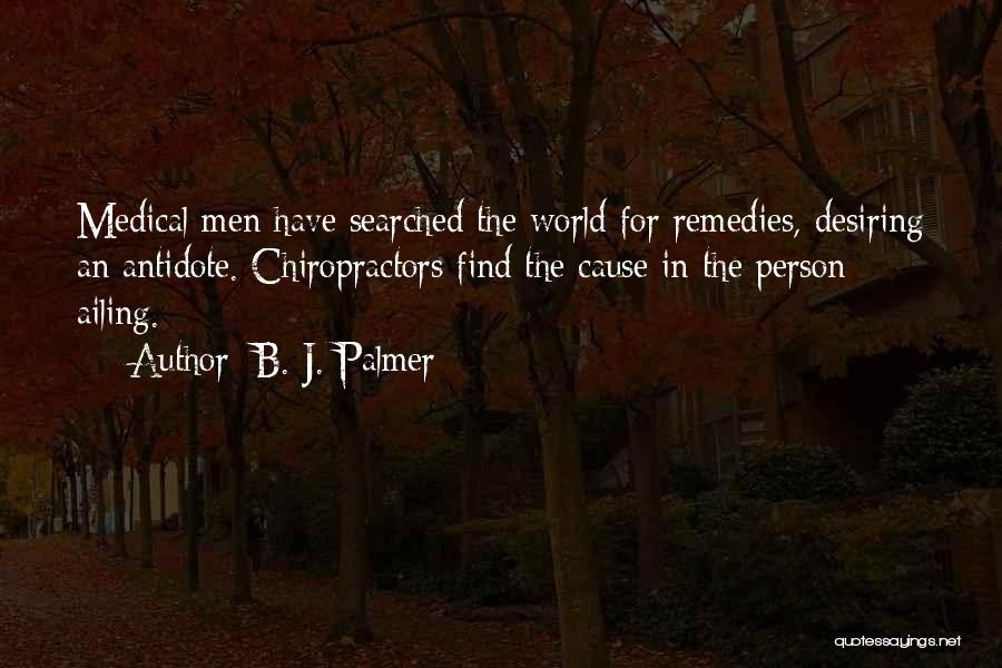 B. J. Palmer Quotes: Medical Men Have Searched The World For Remedies, Desiring An Antidote. Chiropractors Find The Cause In The Person Ailing.