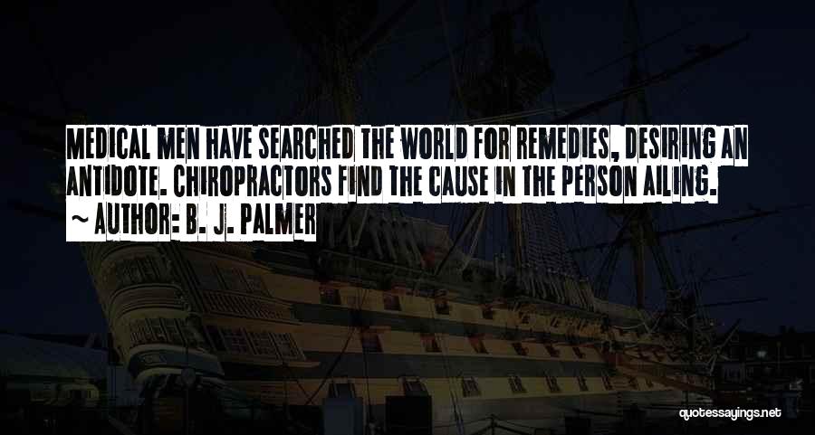 B. J. Palmer Quotes: Medical Men Have Searched The World For Remedies, Desiring An Antidote. Chiropractors Find The Cause In The Person Ailing.