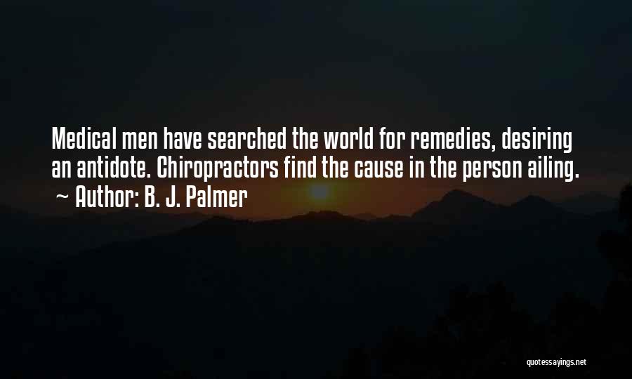 B. J. Palmer Quotes: Medical Men Have Searched The World For Remedies, Desiring An Antidote. Chiropractors Find The Cause In The Person Ailing.