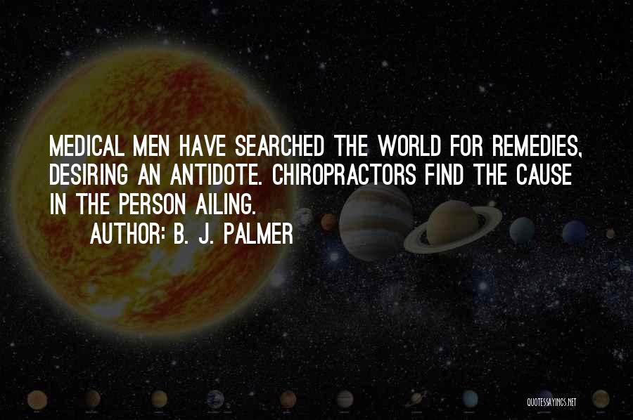 B. J. Palmer Quotes: Medical Men Have Searched The World For Remedies, Desiring An Antidote. Chiropractors Find The Cause In The Person Ailing.