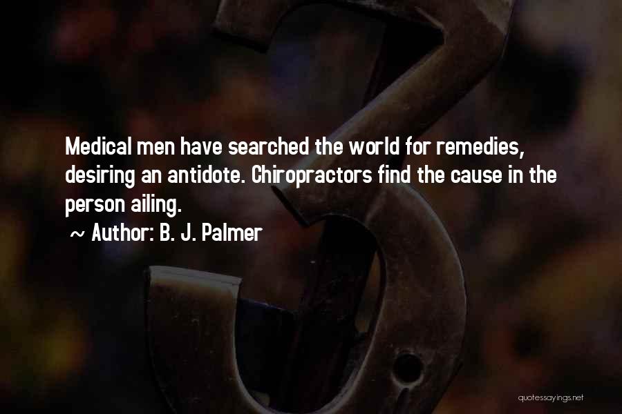 B. J. Palmer Quotes: Medical Men Have Searched The World For Remedies, Desiring An Antidote. Chiropractors Find The Cause In The Person Ailing.