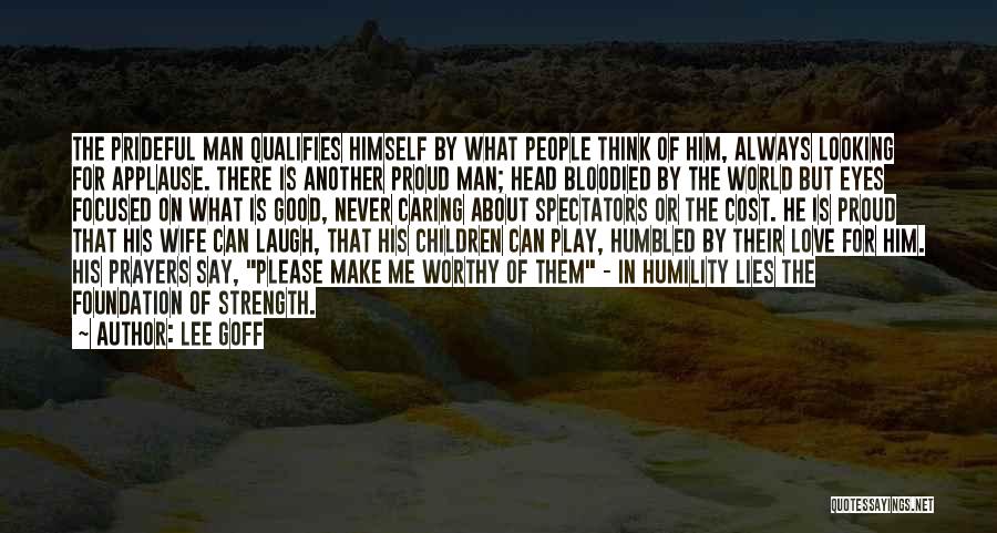 Lee Goff Quotes: The Prideful Man Qualifies Himself By What People Think Of Him, Always Looking For Applause. There Is Another Proud Man;