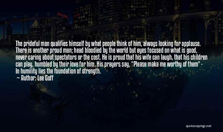 Lee Goff Quotes: The Prideful Man Qualifies Himself By What People Think Of Him, Always Looking For Applause. There Is Another Proud Man;