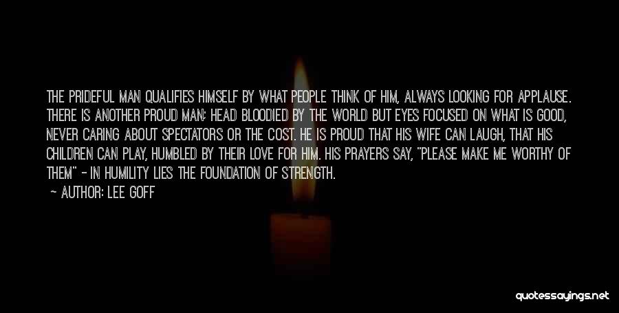 Lee Goff Quotes: The Prideful Man Qualifies Himself By What People Think Of Him, Always Looking For Applause. There Is Another Proud Man;