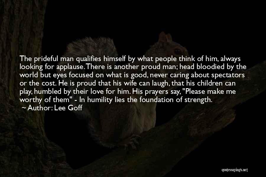 Lee Goff Quotes: The Prideful Man Qualifies Himself By What People Think Of Him, Always Looking For Applause. There Is Another Proud Man;