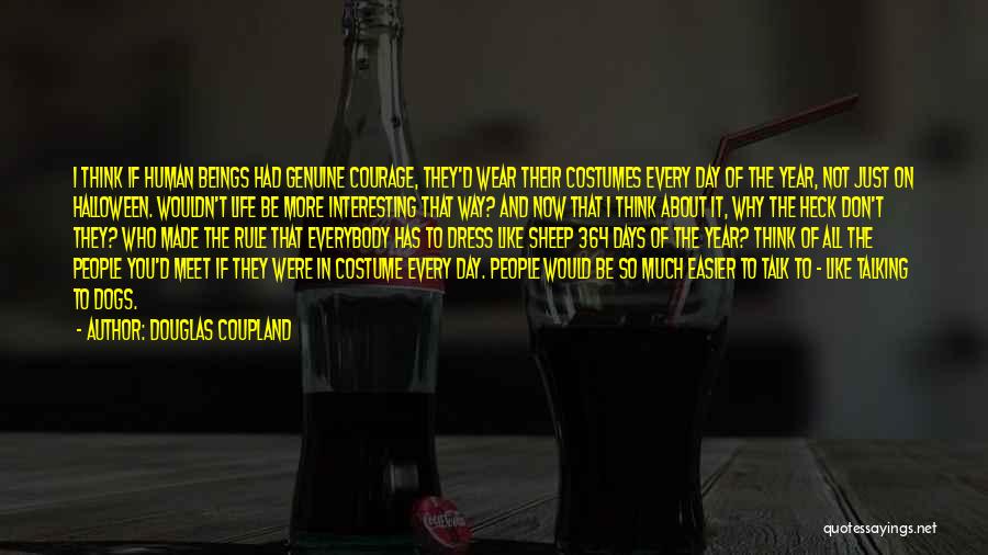 Douglas Coupland Quotes: I Think If Human Beings Had Genuine Courage, They'd Wear Their Costumes Every Day Of The Year, Not Just On