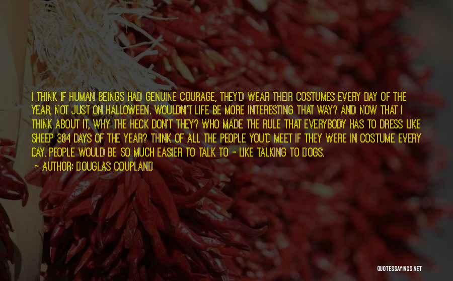 Douglas Coupland Quotes: I Think If Human Beings Had Genuine Courage, They'd Wear Their Costumes Every Day Of The Year, Not Just On
