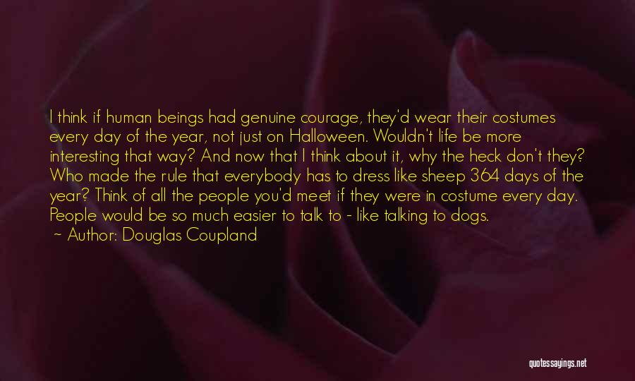 Douglas Coupland Quotes: I Think If Human Beings Had Genuine Courage, They'd Wear Their Costumes Every Day Of The Year, Not Just On