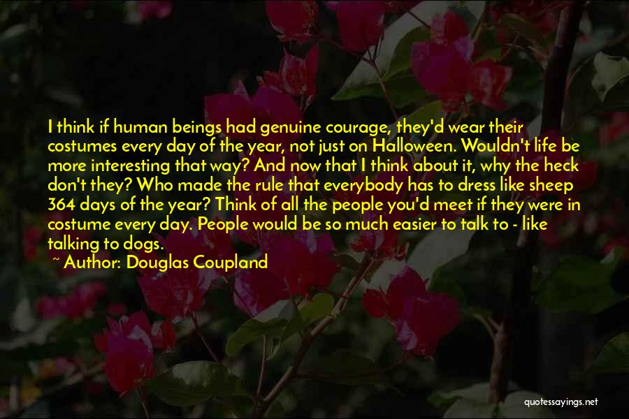 Douglas Coupland Quotes: I Think If Human Beings Had Genuine Courage, They'd Wear Their Costumes Every Day Of The Year, Not Just On