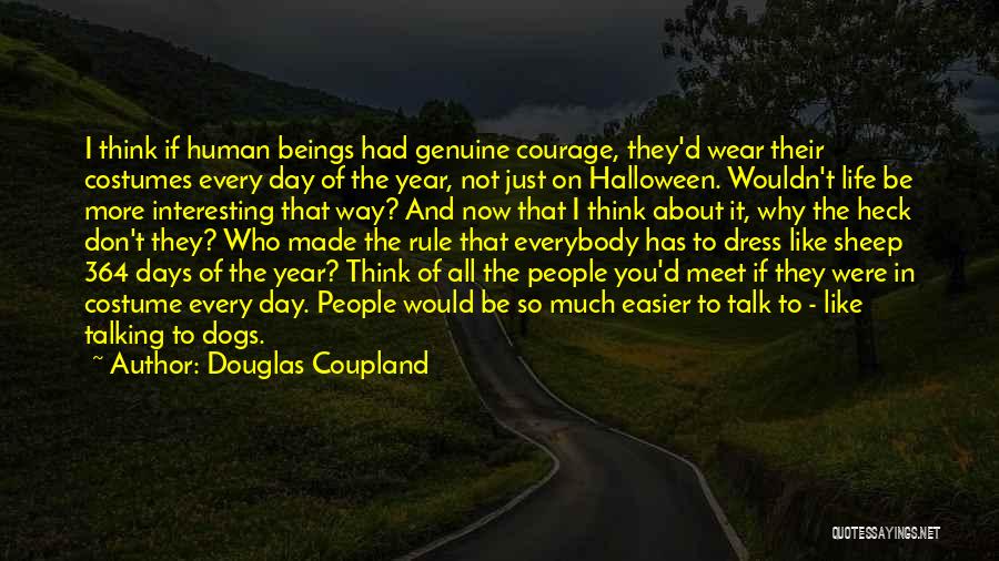 Douglas Coupland Quotes: I Think If Human Beings Had Genuine Courage, They'd Wear Their Costumes Every Day Of The Year, Not Just On