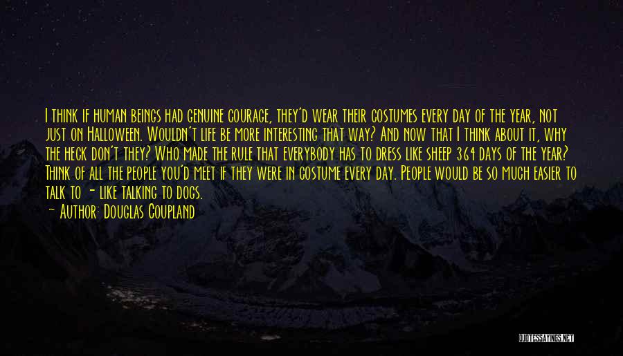 Douglas Coupland Quotes: I Think If Human Beings Had Genuine Courage, They'd Wear Their Costumes Every Day Of The Year, Not Just On