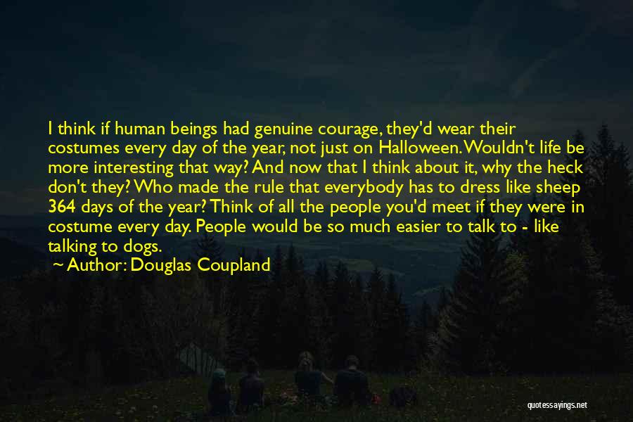 Douglas Coupland Quotes: I Think If Human Beings Had Genuine Courage, They'd Wear Their Costumes Every Day Of The Year, Not Just On