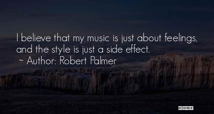 Robert Palmer Quotes: I Believe That My Music Is Just About Feelings, And The Style Is Just A Side Effect.