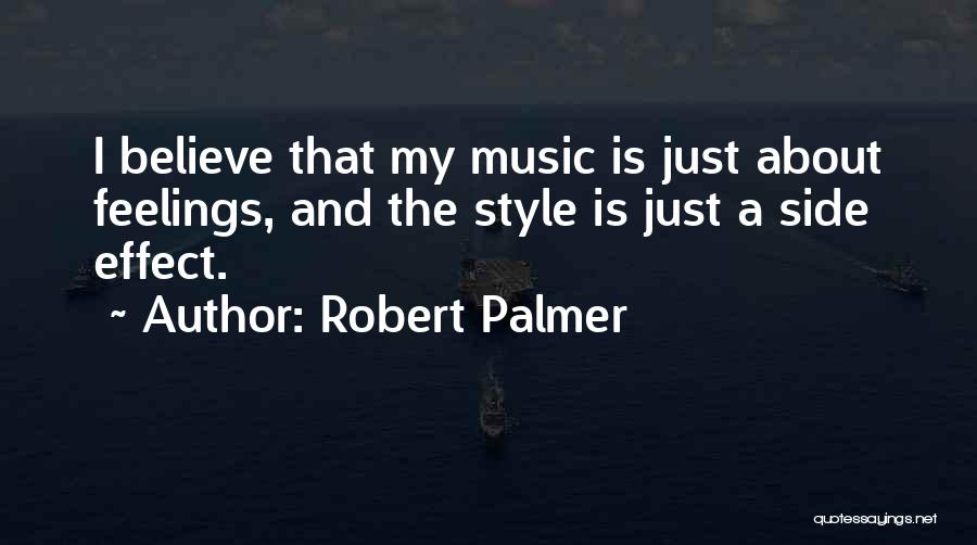 Robert Palmer Quotes: I Believe That My Music Is Just About Feelings, And The Style Is Just A Side Effect.
