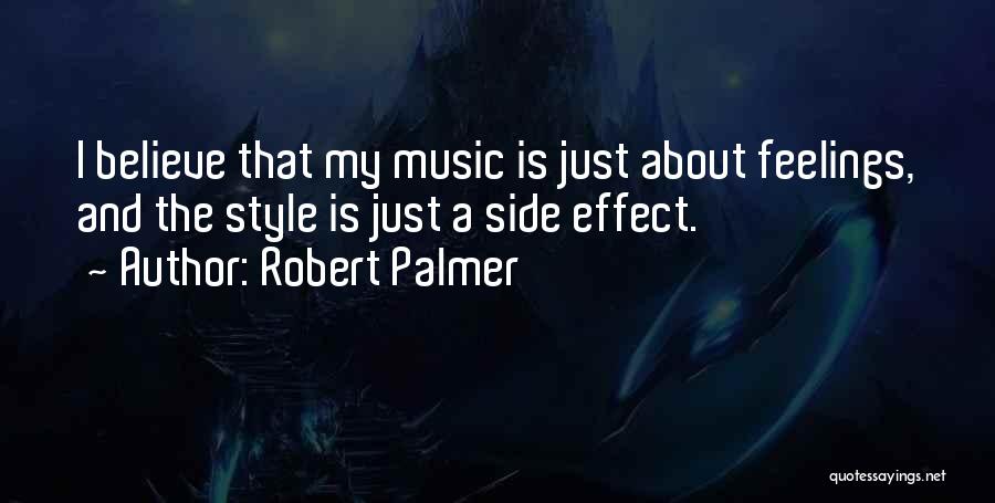 Robert Palmer Quotes: I Believe That My Music Is Just About Feelings, And The Style Is Just A Side Effect.