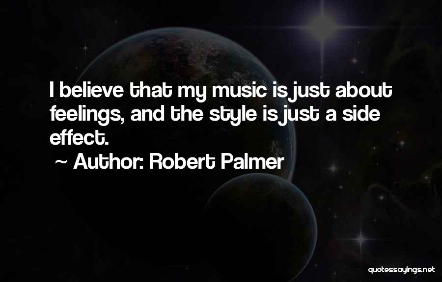 Robert Palmer Quotes: I Believe That My Music Is Just About Feelings, And The Style Is Just A Side Effect.