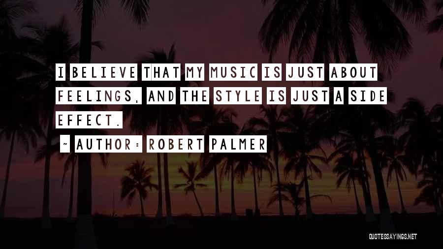 Robert Palmer Quotes: I Believe That My Music Is Just About Feelings, And The Style Is Just A Side Effect.