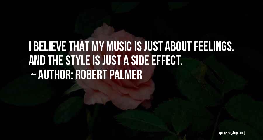 Robert Palmer Quotes: I Believe That My Music Is Just About Feelings, And The Style Is Just A Side Effect.