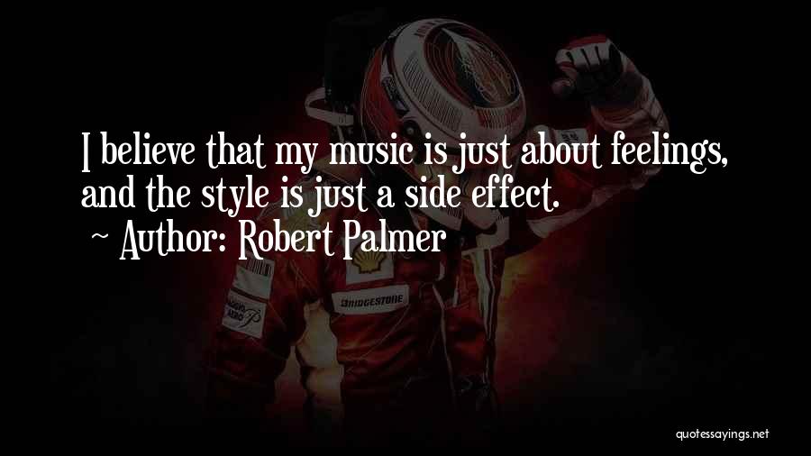 Robert Palmer Quotes: I Believe That My Music Is Just About Feelings, And The Style Is Just A Side Effect.