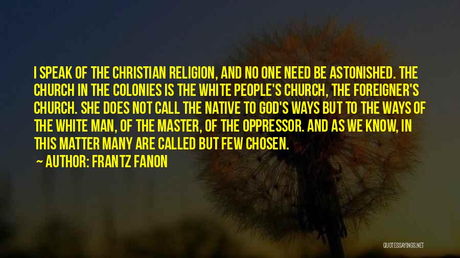 Frantz Fanon Quotes: I Speak Of The Christian Religion, And No One Need Be Astonished. The Church In The Colonies Is The White