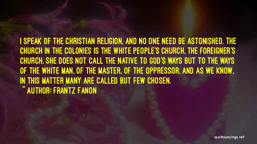 Frantz Fanon Quotes: I Speak Of The Christian Religion, And No One Need Be Astonished. The Church In The Colonies Is The White