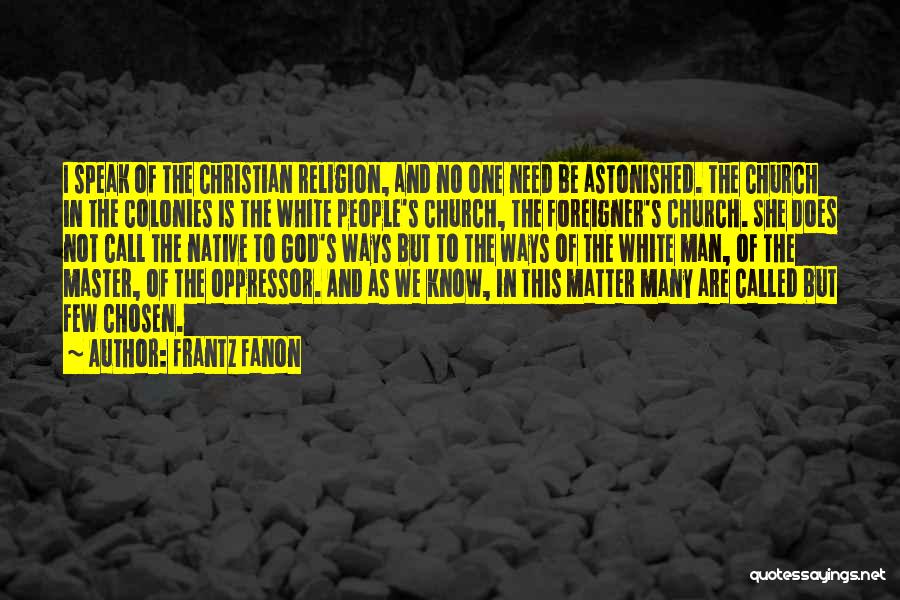 Frantz Fanon Quotes: I Speak Of The Christian Religion, And No One Need Be Astonished. The Church In The Colonies Is The White