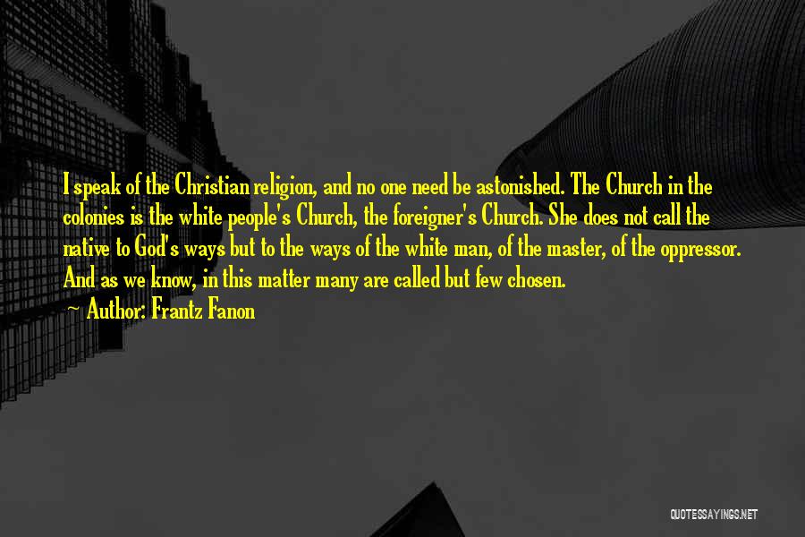 Frantz Fanon Quotes: I Speak Of The Christian Religion, And No One Need Be Astonished. The Church In The Colonies Is The White