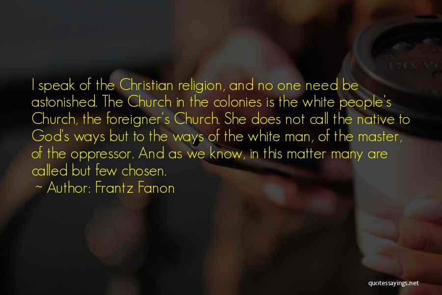 Frantz Fanon Quotes: I Speak Of The Christian Religion, And No One Need Be Astonished. The Church In The Colonies Is The White