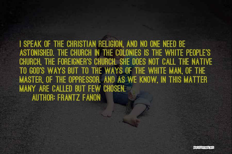 Frantz Fanon Quotes: I Speak Of The Christian Religion, And No One Need Be Astonished. The Church In The Colonies Is The White