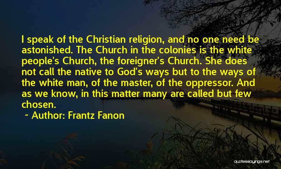 Frantz Fanon Quotes: I Speak Of The Christian Religion, And No One Need Be Astonished. The Church In The Colonies Is The White