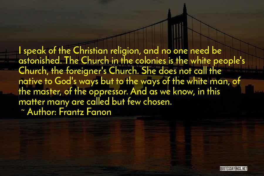 Frantz Fanon Quotes: I Speak Of The Christian Religion, And No One Need Be Astonished. The Church In The Colonies Is The White