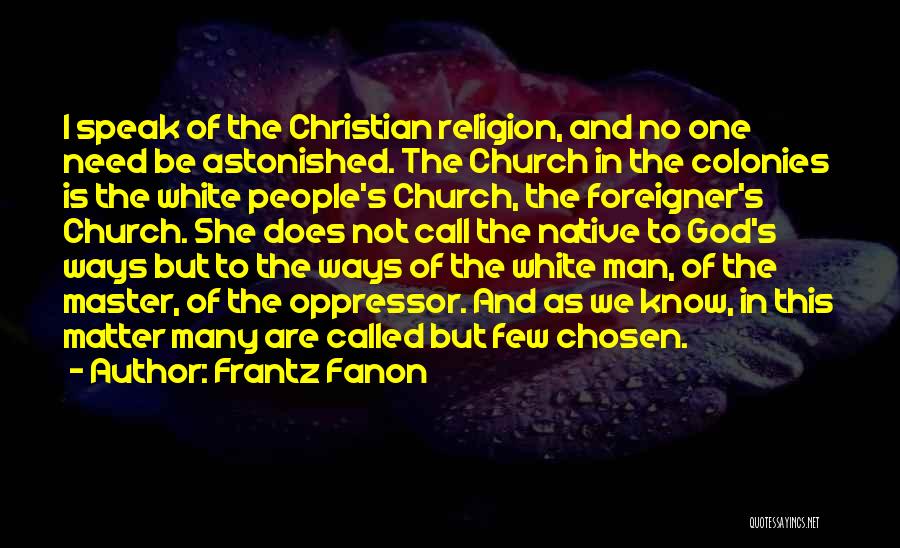 Frantz Fanon Quotes: I Speak Of The Christian Religion, And No One Need Be Astonished. The Church In The Colonies Is The White