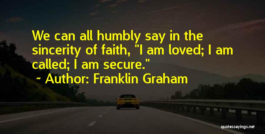 Franklin Graham Quotes: We Can All Humbly Say In The Sincerity Of Faith, I Am Loved; I Am Called; I Am Secure.