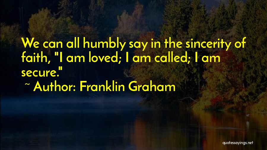 Franklin Graham Quotes: We Can All Humbly Say In The Sincerity Of Faith, I Am Loved; I Am Called; I Am Secure.