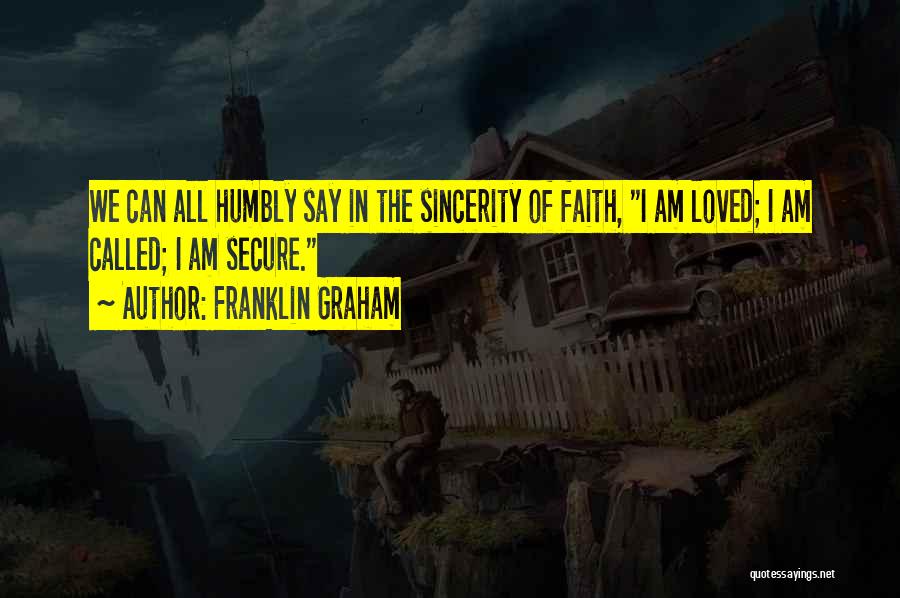 Franklin Graham Quotes: We Can All Humbly Say In The Sincerity Of Faith, I Am Loved; I Am Called; I Am Secure.