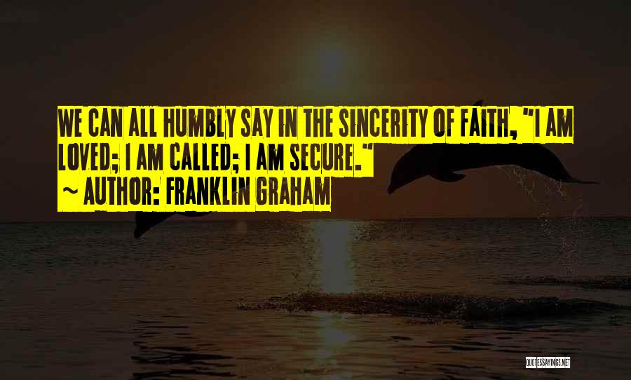 Franklin Graham Quotes: We Can All Humbly Say In The Sincerity Of Faith, I Am Loved; I Am Called; I Am Secure.