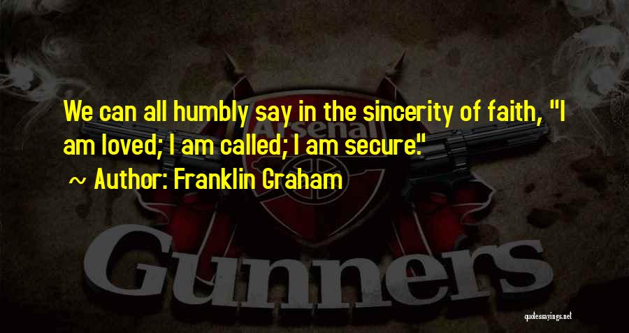 Franklin Graham Quotes: We Can All Humbly Say In The Sincerity Of Faith, I Am Loved; I Am Called; I Am Secure.