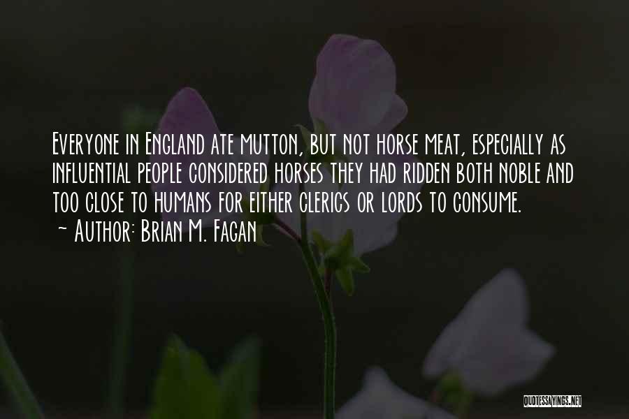Brian M. Fagan Quotes: Everyone In England Ate Mutton, But Not Horse Meat, Especially As Influential People Considered Horses They Had Ridden Both Noble