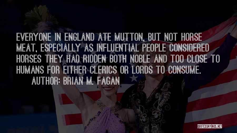 Brian M. Fagan Quotes: Everyone In England Ate Mutton, But Not Horse Meat, Especially As Influential People Considered Horses They Had Ridden Both Noble