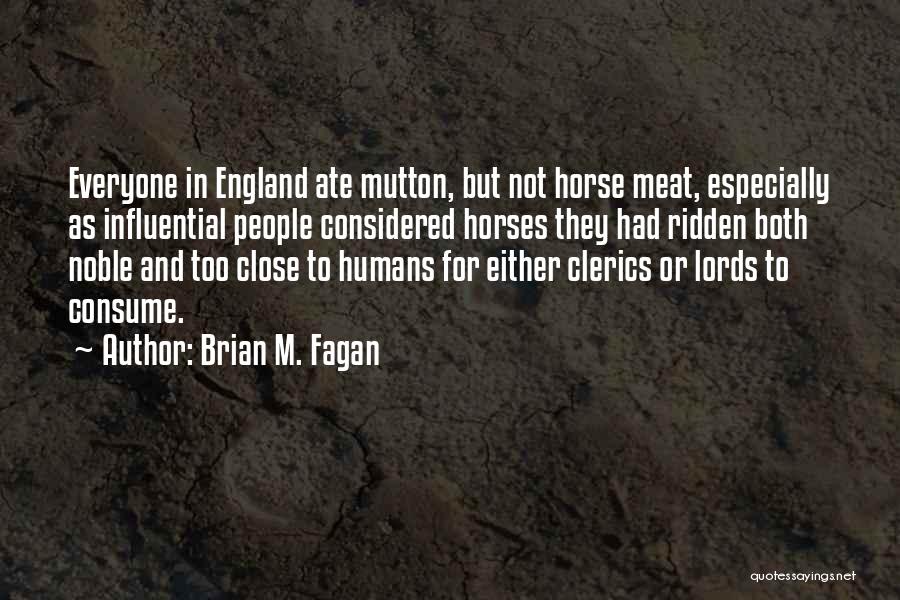 Brian M. Fagan Quotes: Everyone In England Ate Mutton, But Not Horse Meat, Especially As Influential People Considered Horses They Had Ridden Both Noble