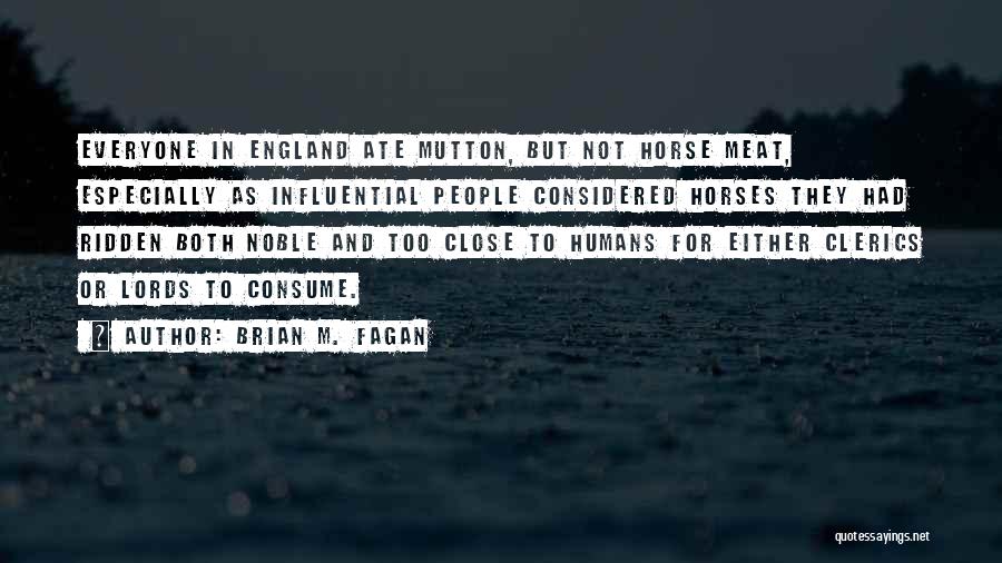 Brian M. Fagan Quotes: Everyone In England Ate Mutton, But Not Horse Meat, Especially As Influential People Considered Horses They Had Ridden Both Noble
