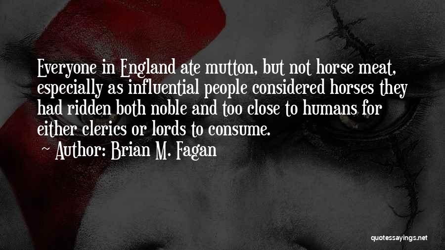 Brian M. Fagan Quotes: Everyone In England Ate Mutton, But Not Horse Meat, Especially As Influential People Considered Horses They Had Ridden Both Noble