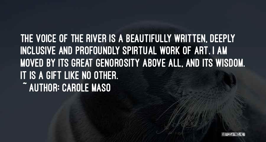 Carole Maso Quotes: The Voice Of The River Is A Beautifully Written, Deeply Inclusive And Profoundly Spirtual Work Of Art. I Am Moved