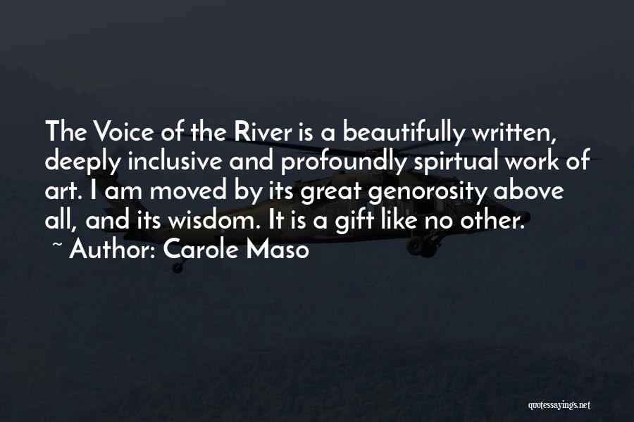 Carole Maso Quotes: The Voice Of The River Is A Beautifully Written, Deeply Inclusive And Profoundly Spirtual Work Of Art. I Am Moved