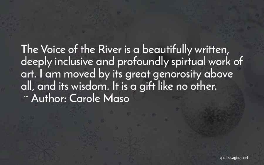 Carole Maso Quotes: The Voice Of The River Is A Beautifully Written, Deeply Inclusive And Profoundly Spirtual Work Of Art. I Am Moved