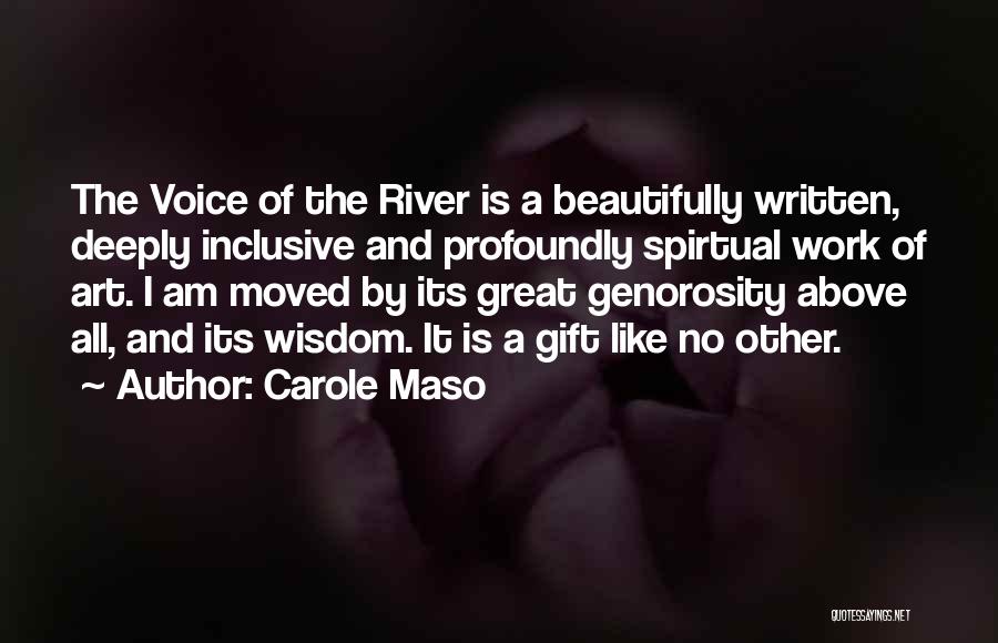 Carole Maso Quotes: The Voice Of The River Is A Beautifully Written, Deeply Inclusive And Profoundly Spirtual Work Of Art. I Am Moved