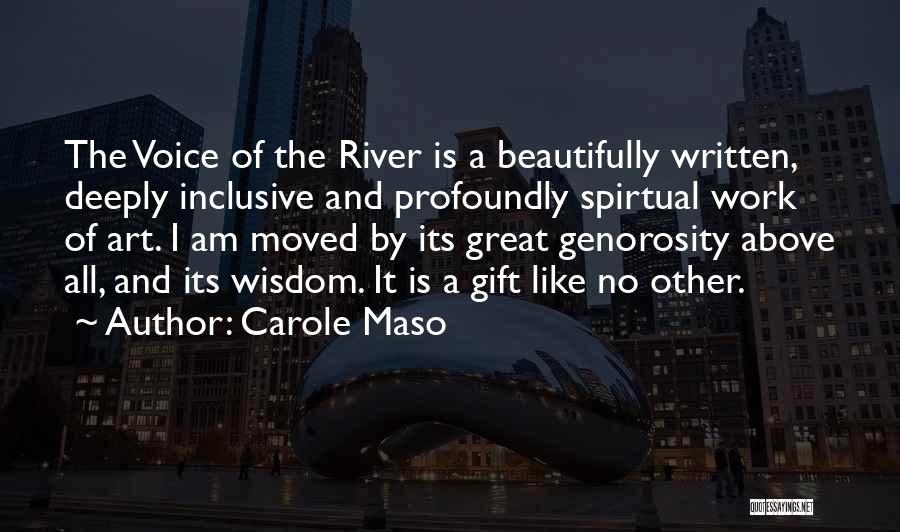 Carole Maso Quotes: The Voice Of The River Is A Beautifully Written, Deeply Inclusive And Profoundly Spirtual Work Of Art. I Am Moved