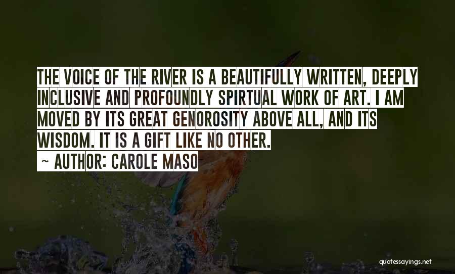 Carole Maso Quotes: The Voice Of The River Is A Beautifully Written, Deeply Inclusive And Profoundly Spirtual Work Of Art. I Am Moved