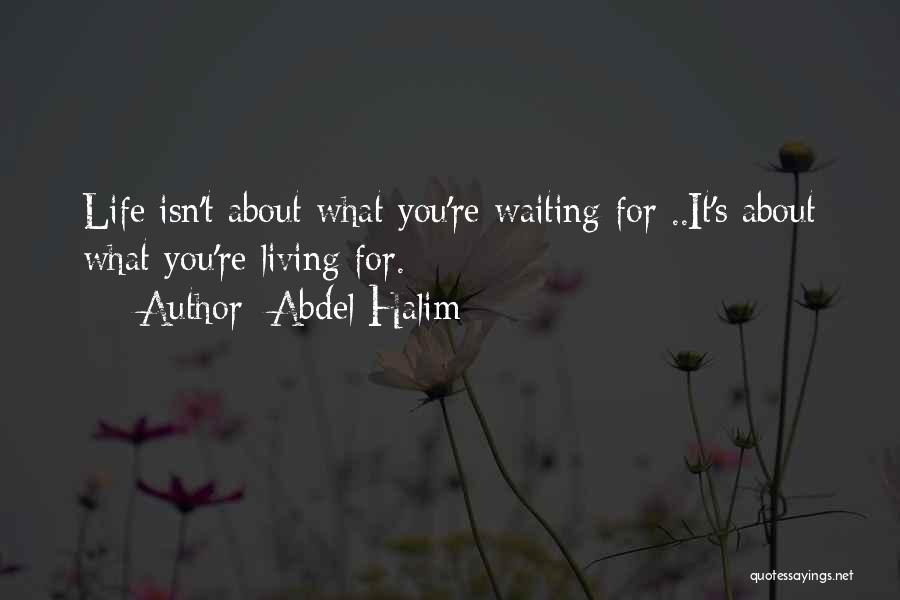 Abdel Halim Quotes: Life Isn't About What You're Waiting For ..it's About What You're Living For.